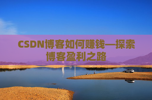 CSDN博客如何赚钱—探索博客盈利之路