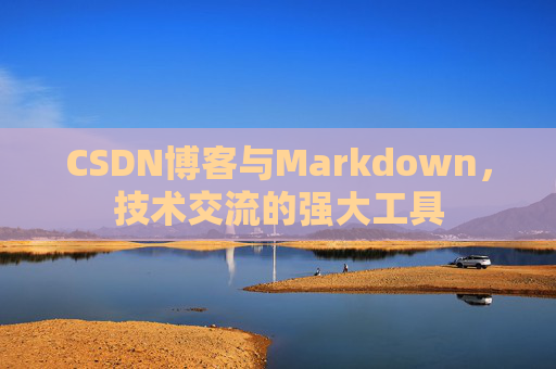 CSDN博客与Markdown，技术交流的强大工具