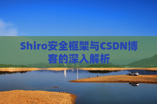 Shiro安全框架与CSDN博客的深入解析